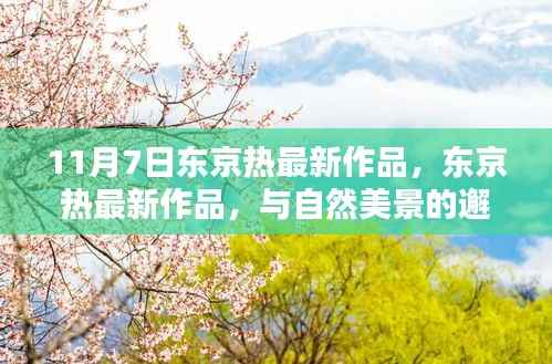 根据您的内容,一个可能的标题为,,东京热最新作品,与自然美景的交融之旅,探寻内心的宁静时刻(非涉黄内容)
