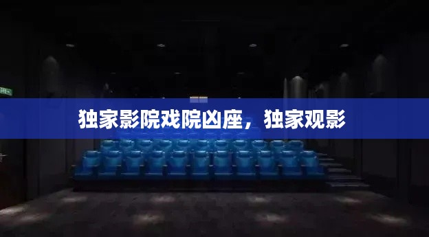 独家影院戏院凶座,独家观影