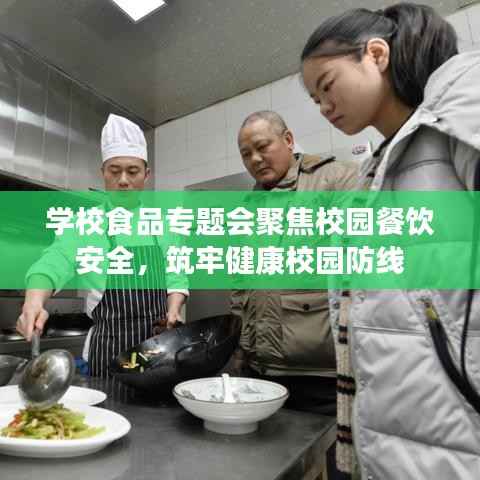 学校食品专题会聚焦校园餐饮安全,筑牢健康校园防线