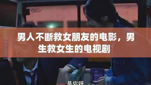 男人不断救女朋友的电影,男生救女生的电视剧