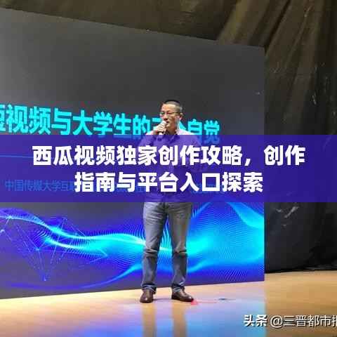 西瓜视频独家创作攻略,创作指南与平台入口探索