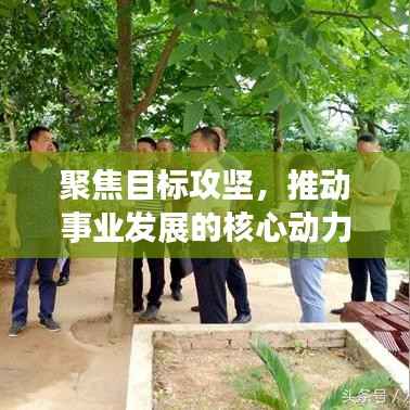 聚焦目标攻坚,推动事业发展的核心动力