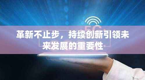 革新不止步,持续创新引领未来发展的重要性