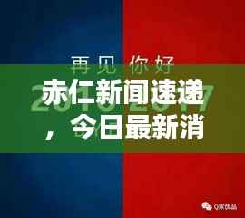 赤仁新闻速递,今日最新消息汇总