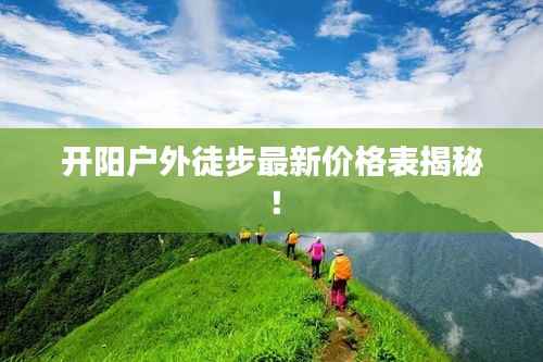开阳户外徒步最新价格表揭秘！