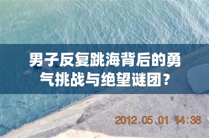 男子反复跳海背后的勇气挑战与绝望谜团？