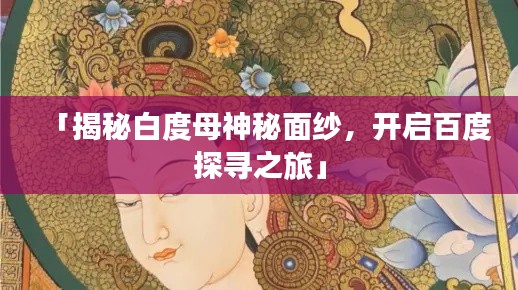 「揭秘白度母神秘面纱，开启百度探寻之旅」